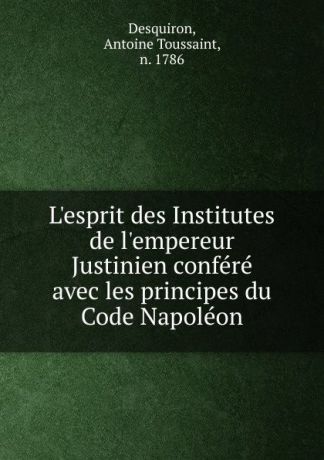 Antoine Toussaint Desquiron L.esprit des Institutes de l.empereur Justinien. Tome 1
