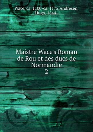 Hugo Andresen Maistre Wace.s Roman de Rou et des ducs de Normandie. Band 2. Theil 3