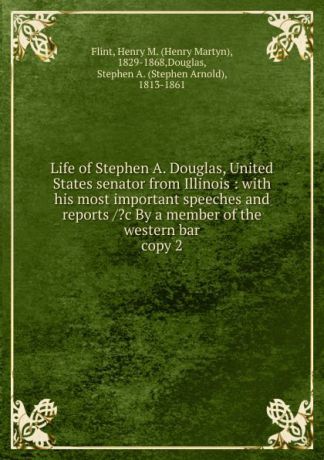Henry Martyn Flint Life of Stephen A. Douglas. United States senator from Illinois