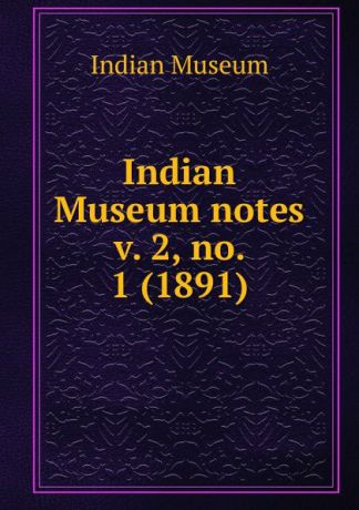Indian Museum Indian Museum notes. Volume 2- No. 1