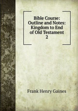 Frank Henry Gaines Bible Course. Outline and Notes