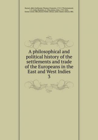 J. Justamond A philosophical and political history of the settlements and trade of the Europeans in the East and West Indies. Volume 3