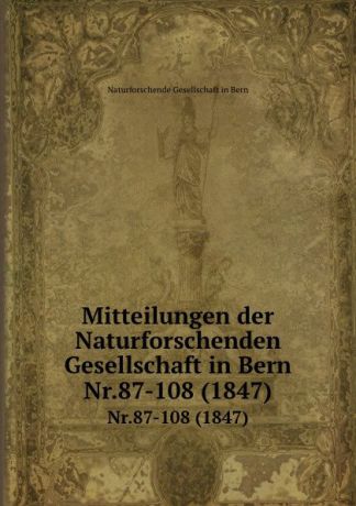 Naturforschende Gesellschaft in Bern Mitteilungen der Naturforschenden Gesellschaft in Bern aus dem Jahre 1847. Numero 87-108