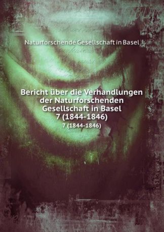 Naturforschende Gesellschaft in Basel Bericht uber die Verhandlungen der Naturforschenden Gesellschaft in Basel von August 1844 bis Juli 1846