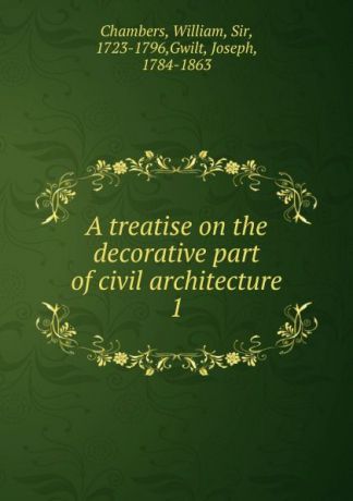 William Chambers A treatise on the decorative part of civil architecture
