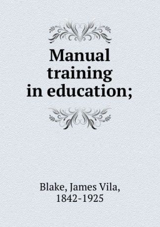 James Vila Blake Manual training in education