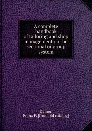 Franz F. Deiner A complete handbook of tailoring and shop management on the sectional or group system