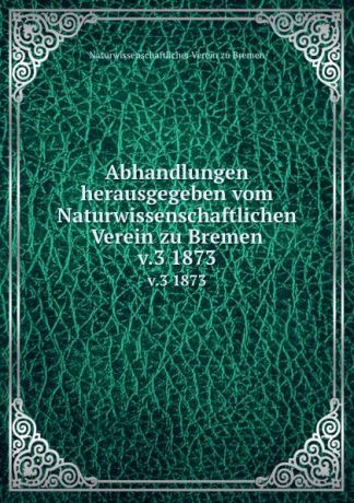 Naturwissenschaftlicher Verein zu Bremen Abhandlungen herausgegeben vom Naturwissenschaftlichen Verein zu Bremen. Band 3