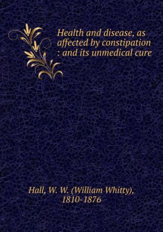 William Whitty Hall Health and disease, as affected by constipation