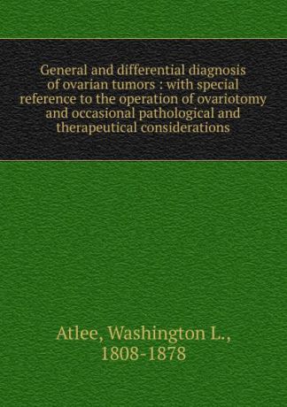 Washington L. Atlee General and differential diagnosis of ovarian tumors