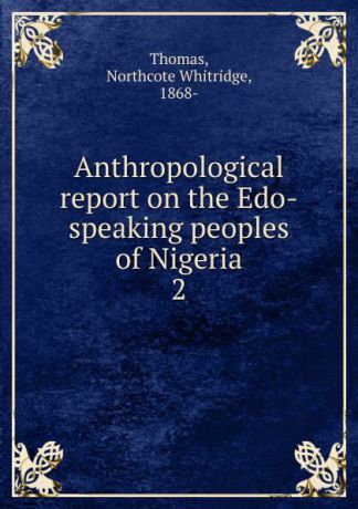 Northcote Whitridge Thomas Anthropological report on the Edo-speaking peoples of Nigeria. Part 2. Linguistics