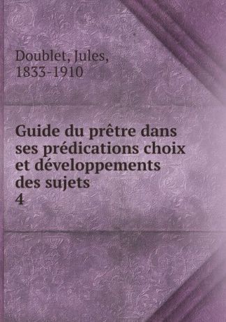 Jules Doublet Guide du pretre dans ses predications choix et developpements des sujets. Tome 4