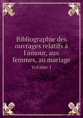 Jules Gay Bibliographie des ouvrages relatifs a l.amour, aux femmes, au mariage. Volume 1
