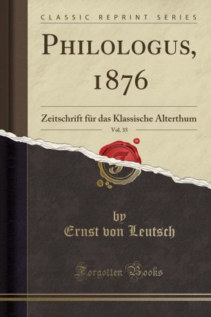 Ernst von Leutsch Philologus, 1876, Vol. 35. Zeitschrift fur das Klassische Alterthum (Classic Reprint)
