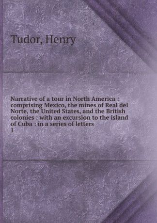 Henry Tudor Narrative of a tour in North America. Volume 1