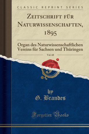 G. Brandes Zeitschrift fur Naturwissenschaften, 1895, Vol. 68. Organ des Naturwissenschaftlichen Vereins fur Sachsen und Thuringen (Classic Reprint)