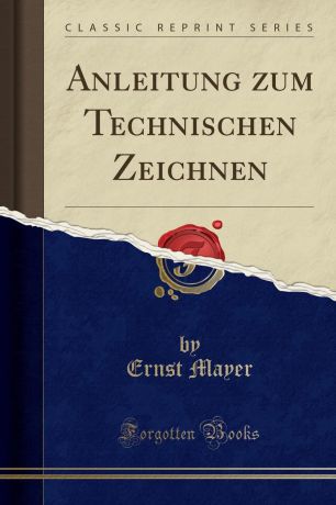 Ernst Mayer Anleitung zum Technischen Zeichnen (Classic Reprint)