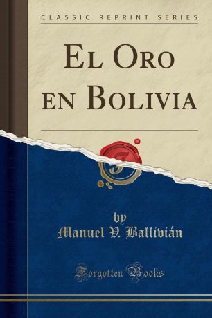 Manuel V. Ballivián El Oro en Bolivia (Classic Reprint)