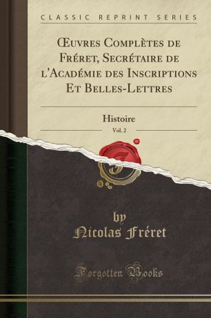 Nicolas Fréret OEuvres Completes de Freret, Secretaire de l.Academie des Inscriptions Et Belles-Lettres, Vol. 2. Histoire (Classic Reprint)