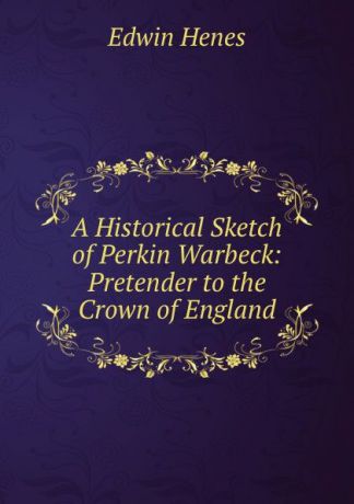 Edwin Henes, Geo. Chauncey Briner A Historical Sketch of Perkin Warbeck