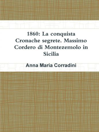 Anna Maria Corradini 1860. La conquista - Cronache segrete. Massimo Cordero di Montezemolo in Sicilia