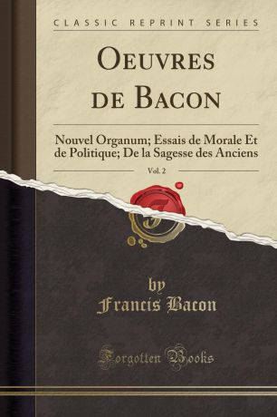 Francis Bacon Oeuvres de Bacon, Vol. 2. Nouvel Organum; Essais de Morale Et de Politique; De la Sagesse des Anciens (Classic Reprint)