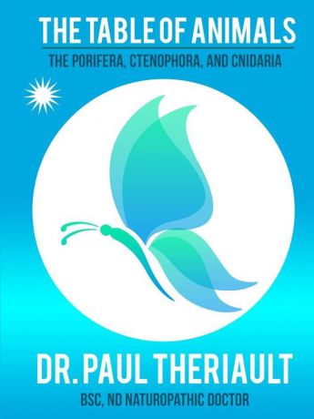 ND Naturopathic Anderson Theriault BSc The Table of Animals. The Porifera, Ctenophora, and Cnidaria