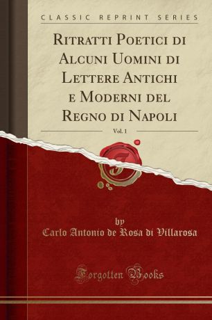 Carlo Antonio de Rosa di Villarosa Ritratti Poetici di Alcuni Uomini di Lettere Antichi e Moderni del Regno di Napoli, Vol. 1