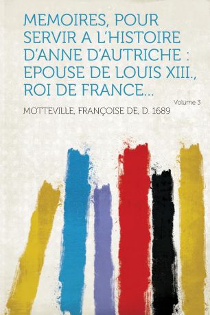 Memoires, Pour Servir A L.Histoire D.Anne D.Autriche. Epouse de Louis XIII., Roi de France... Volume 3