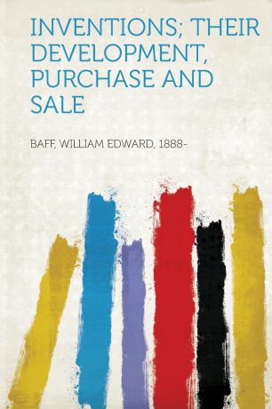 Baff William Edward 1888- Inventions; Their Development, Purchase and Sale