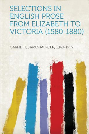 Garnett James Mercer 1840-1916 Selections in English Prose from Elizabeth to Victoria (1580-1880)