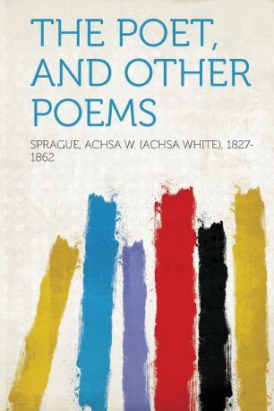 Sprague Achsa W. (Achsa Whit 1827-1862 The Poet, and Other Poems