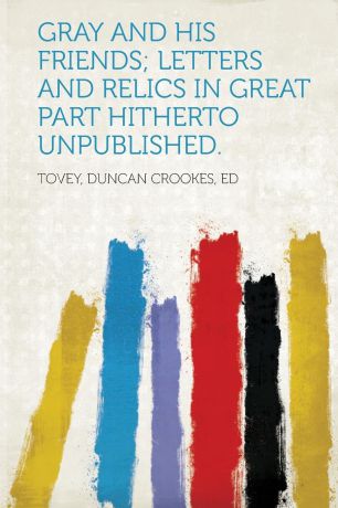 Gray and His Friends; Letters and Relics in Great Part Hitherto Unpublished.