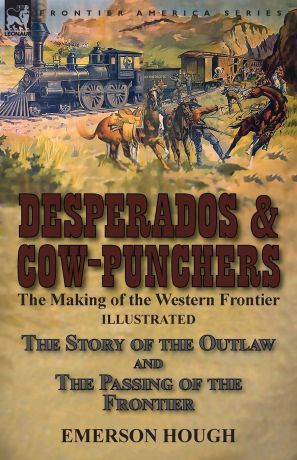 Emerson Hough Desperados . Cow-Punchers. the Making of the Western Frontier-The Story of the Outlaw and The Passing of the Frontier
