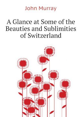 John Murray A Glance at Some of the Beauties and Sublimities of Switzerland