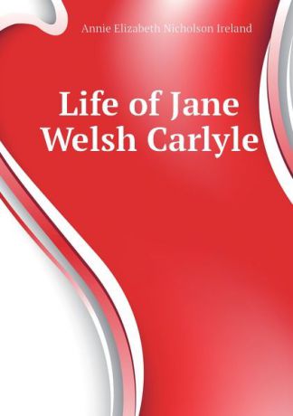 Annie Elizabeth Nicholson Ireland Life of Jane Welsh Carlyle