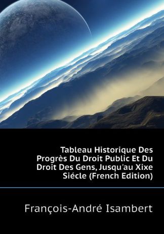 François-André Isambert Tableau Historique Des Progres Du Droit Public Et Du Droit Des Gens, Jusqu.au Xixe Siecle (French Edition)