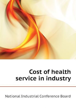 National Industrial Conference Board Cost of health service in industry