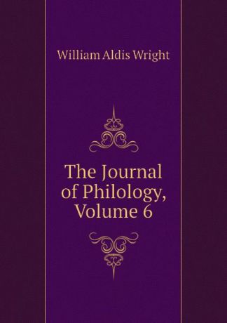 Wright William Aldis The Journal of Philology, Volume 6