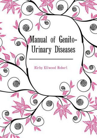 Kirby Ellwood Robert Manual of Genito-Urinary Diseases
