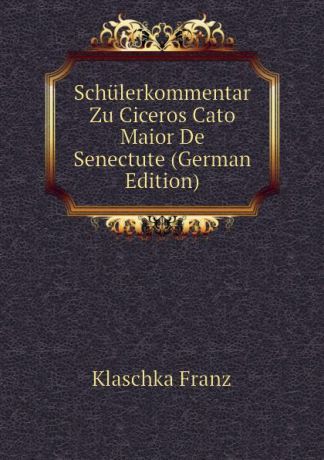 Klaschka Franz Schulerkommentar Zu Ciceros Cato Maior De Senectute (German Edition)
