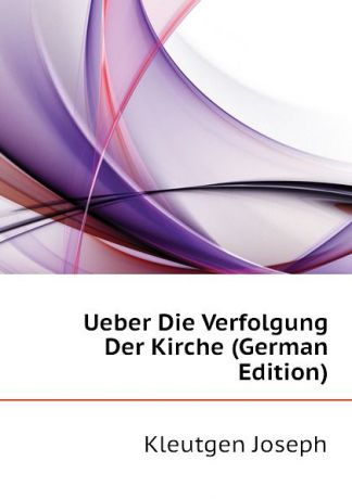 Kleutgen Joseph Ueber Die Verfolgung Der Kirche (German Edition)