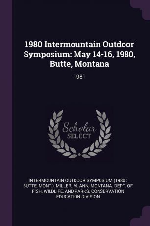 Intermountain Outdoor Symposium, M Ann Miller 1980 Intermountain Outdoor Symposium. May 14-16, 1980, Butte, Montana: 1981