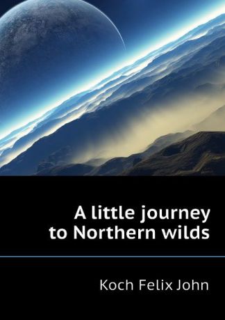 Koch Felix John A little journey to Northern wilds