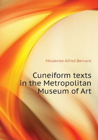 Moldenke Alfred Bernard Cuneiform texts in the Metropolitan Museum of Art