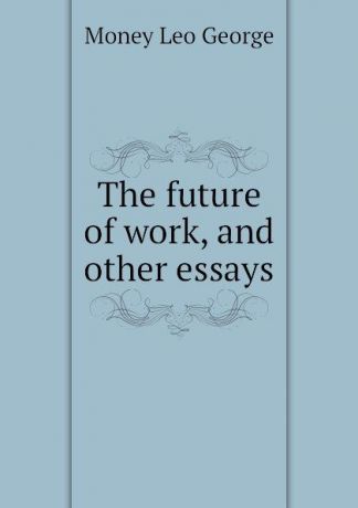 Money Leo George The future of work, and other essays