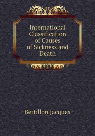 Bertillon Jacques International Classification of Causes of Sickness and Death