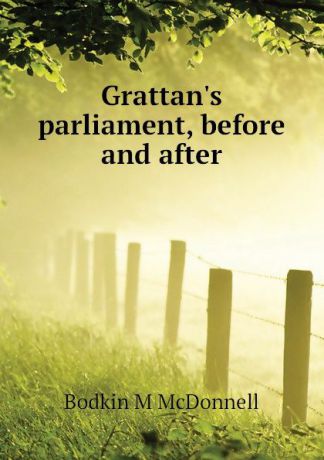 Bodkin M McDonnell Grattan.s parliament, before and after