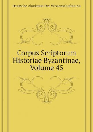 Deutsche Akademie Der Wissenschaften Zu Corpus Scriptorum Historiae Byzantinae, Volume 45