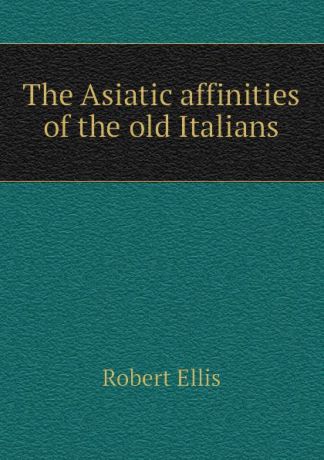 Robert Ellis The Asiatic affinities of the old Italians